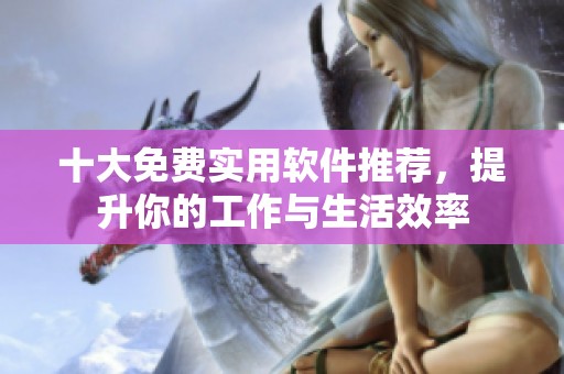 十大免费实用软件推荐，提升你的工作与生活效率