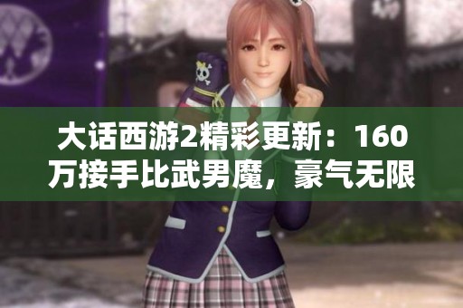 大话西游2精彩更新：160万接手比武男魔，豪气无限引热议