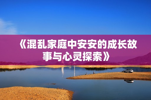 《混乱家庭中安安的成长故事与心灵探索》