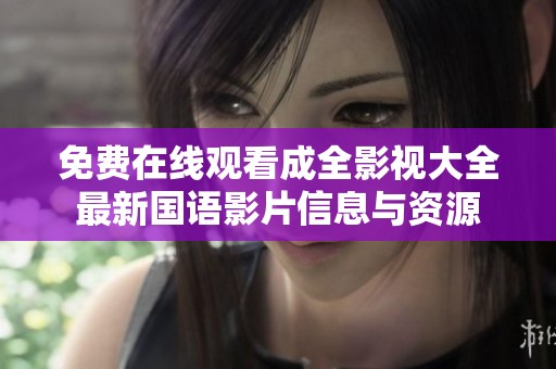 免费在线观看成全影视大全最新国语影片信息与资源