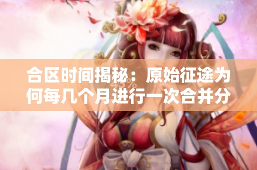 合区时间揭秘：原始征途为何每几个月进行一次合并分析