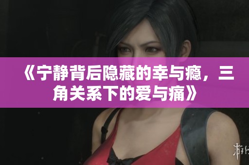 《宁静背后隐藏的幸与瘾，三角关系下的爱与痛》