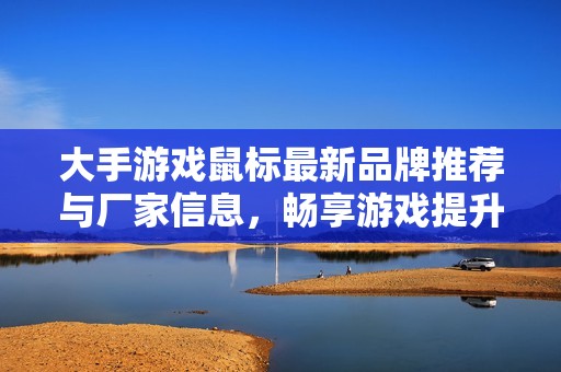 大手游戏鼠标最新品牌推荐与厂家信息，畅享游戏提升体验