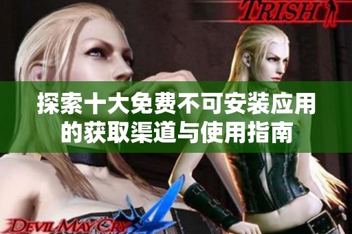 探索十大免费不可安装应用的获取渠道与使用指南