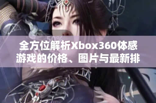 全方位解析Xbox360体感游戏的价格、图片与最新排行榜