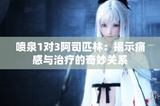 喷泉1对3阿司匹林：揭示痛感与治疗的奇妙关系