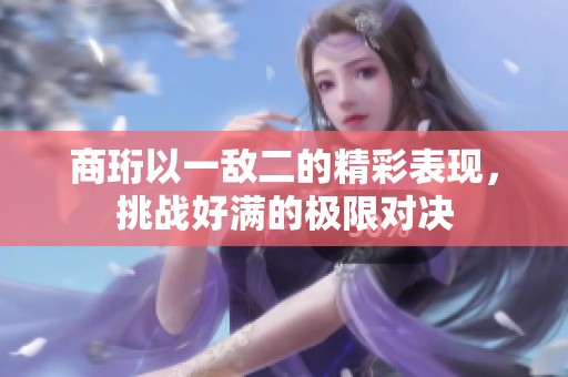 商珩以一敌二的精彩表现，挑战好满的极限对决