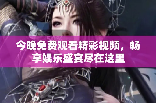 今晚免费观看精彩视频，畅享娱乐盛宴尽在这里