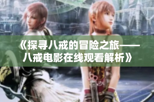 《探寻八戒的冒险之旅——八戒电影在线观看解析》