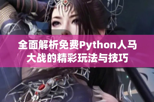 全面解析免费Python人马大战的精彩玩法与技巧