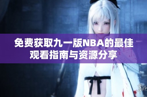 免费获取九一版NBA的最佳观看指南与资源分享