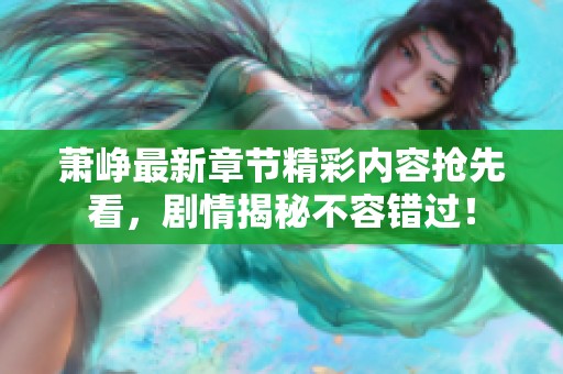 萧峥最新章节精彩内容抢先看，剧情揭秘不容错过！