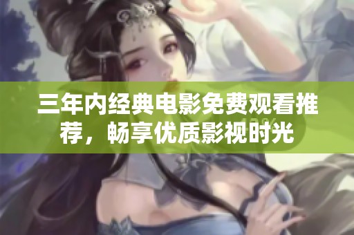 三年内经典电影免费观看推荐，畅享优质影视时光