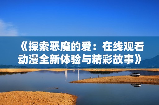 《探索恶魔的爱：在线观看动漫全新体验与精彩故事》