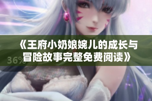 《王府小奶娘婉儿的成长与冒险故事完整免费阅读》