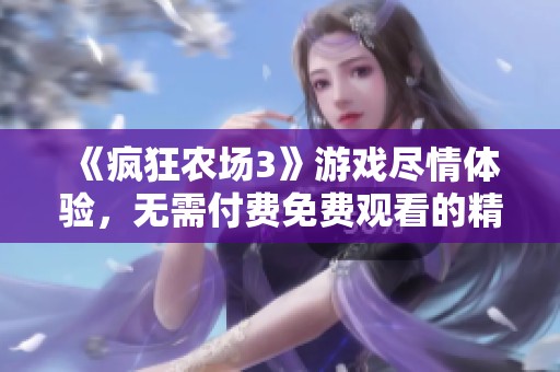 《疯狂农场3》游戏尽情体验，无需付费免费观看的精彩攻略