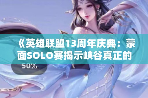 《英雄联盟13周年庆典：蒙面SOLO赛揭示峡谷真正的王者》