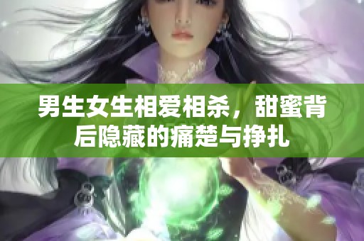 男生女生相爱相杀，甜蜜背后隐藏的痛楚与挣扎