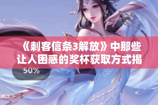 《刺客信条3解放》中那些让人困惑的奖杯获取方式揭秘