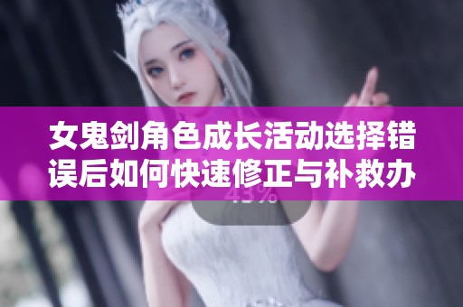 女鬼剑角色成长活动选择错误后如何快速修正与补救办法