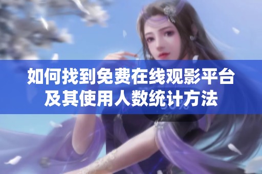 如何找到免费在线观影平台及其使用人数统计方法