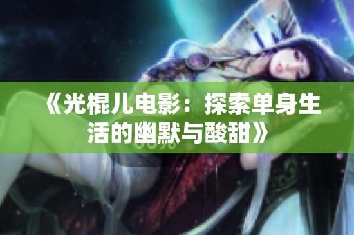 《光棍儿电影：探索单身生活的幽默与酸甜》
