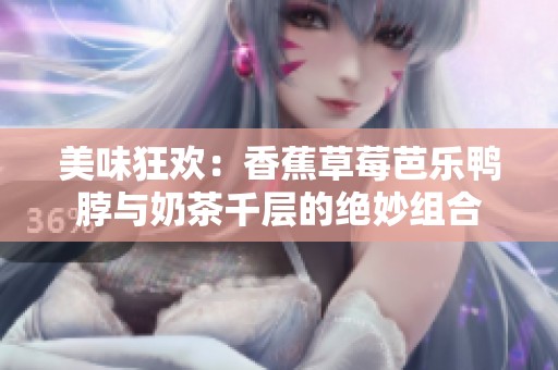 美味狂欢：香蕉草莓芭乐鸭脖与奶茶千层的绝妙组合