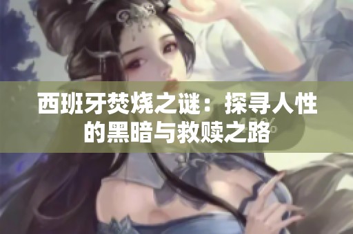 西班牙焚烧之谜：探寻人性的黑暗与救赎之路
