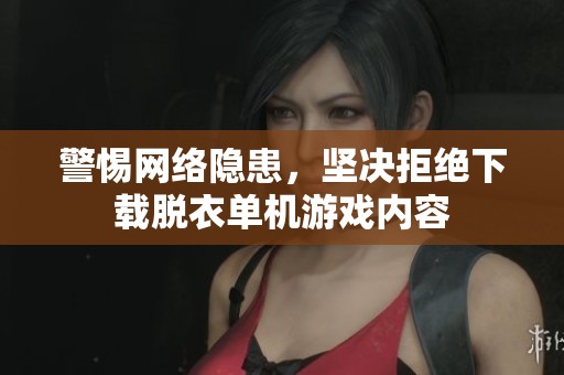 警惕网络隐患，坚决拒绝下载脱衣单机游戏内容