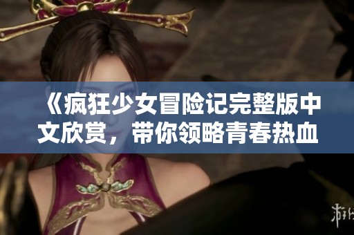 《疯狂少女冒险记完整版中文欣赏，带你领略青春热血》