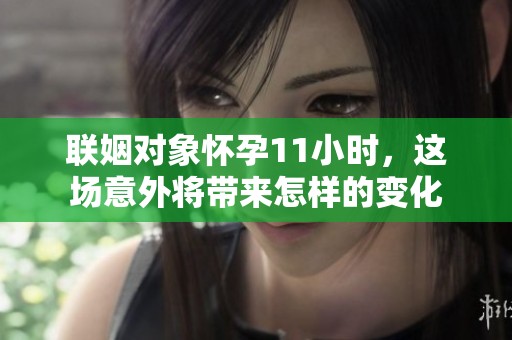 联姻对象怀孕11小时，这场意外将带来怎样的变化