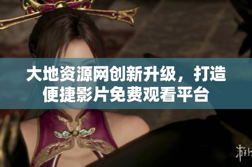 大地资源网创新升级，打造便捷影片免费观看平台