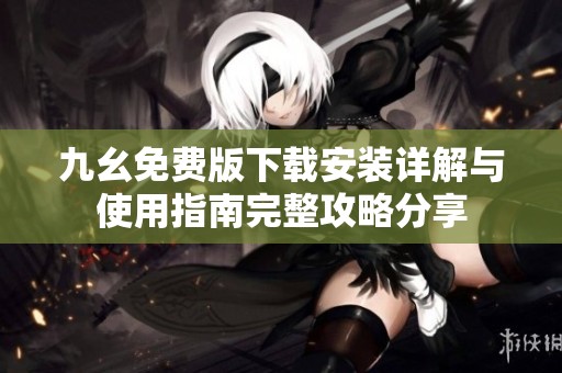 九幺免费版下载安装详解与使用指南完整攻略分享