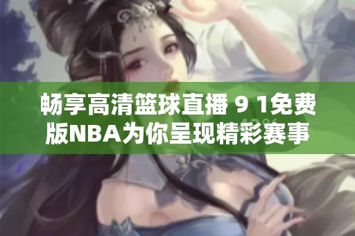 畅享高清篮球直播 9 1免费版NBA为你呈现精彩赛事