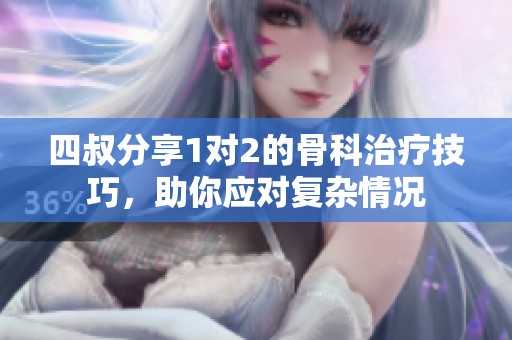 四叔分享1对2的骨科治疗技巧，助你应对复杂情况
