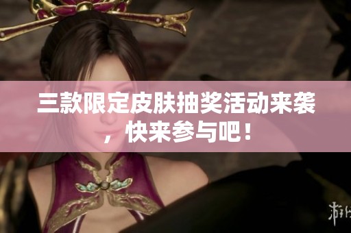 三款限定皮肤抽奖活动来袭，快来参与吧！