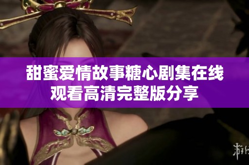 甜蜜爱情故事糖心剧集在线观看高清完整版分享