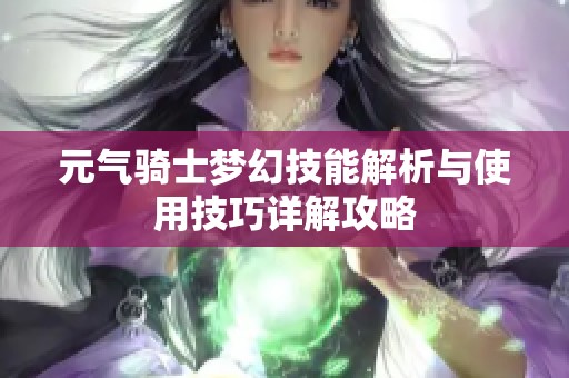 元气骑士梦幻技能解析与使用技巧详解攻略
