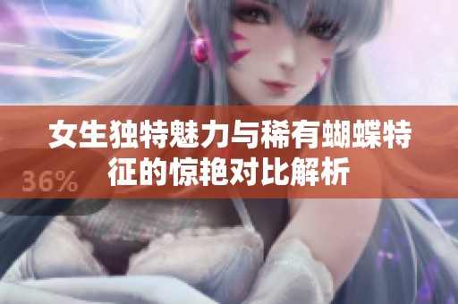 女生独特魅力与稀有蝴蝶特征的惊艳对比解析