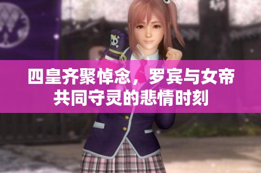 四皇齐聚悼念，罗宾与女帝共同守灵的悲情时刻
