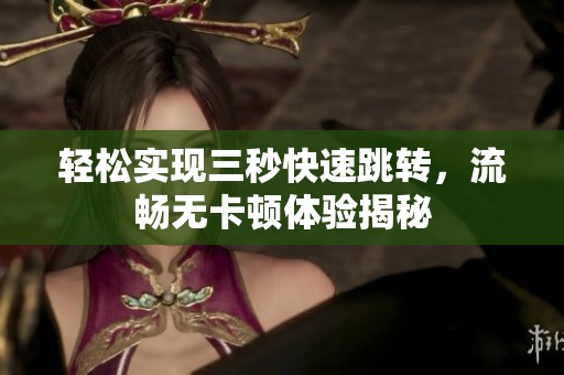 轻松实现三秒快速跳转，流畅无卡顿体验揭秘