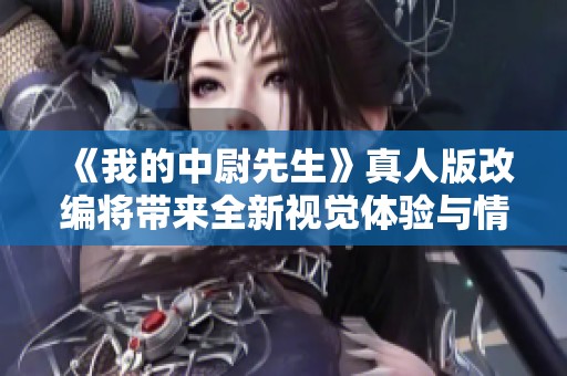 《我的中尉先生》真人版改编将带来全新视觉体验与情感冲击