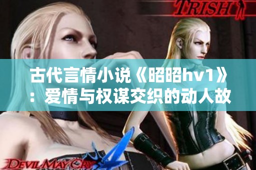 古代言情小说《昭昭hv1》：爱情与权谋交织的动人故事