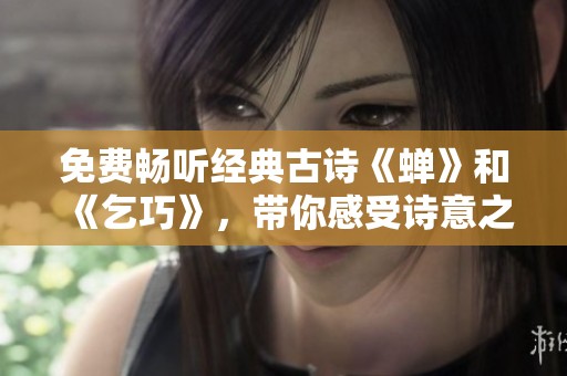 免费畅听经典古诗《蝉》和《乞巧》，带你感受诗意之美