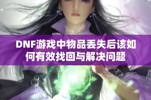 DNF游戏中物品丢失后该如何有效找回与解决问题