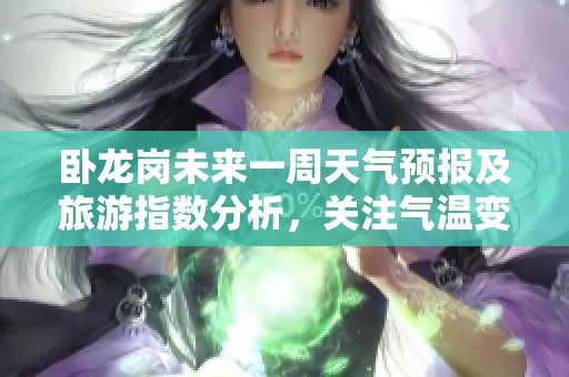 卧龙岗未来一周天气预报及旅游指数分析，关注气温变化与出行建议