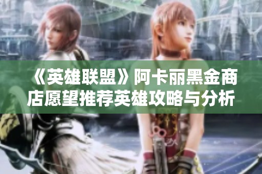 《英雄联盟》阿卡丽黑金商店愿望推荐英雄攻略与分析