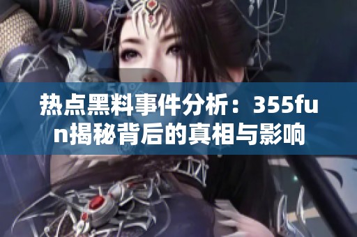 热点黑料事件分析：355fun揭秘背后的真相与影响