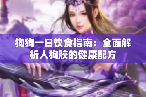狗狗一日饮食指南：全面解析人狗胶的健康配方