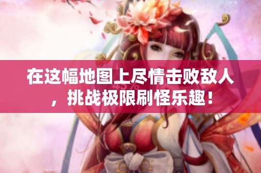 在这幅地图上尽情击败敌人，挑战极限刷怪乐趣！
